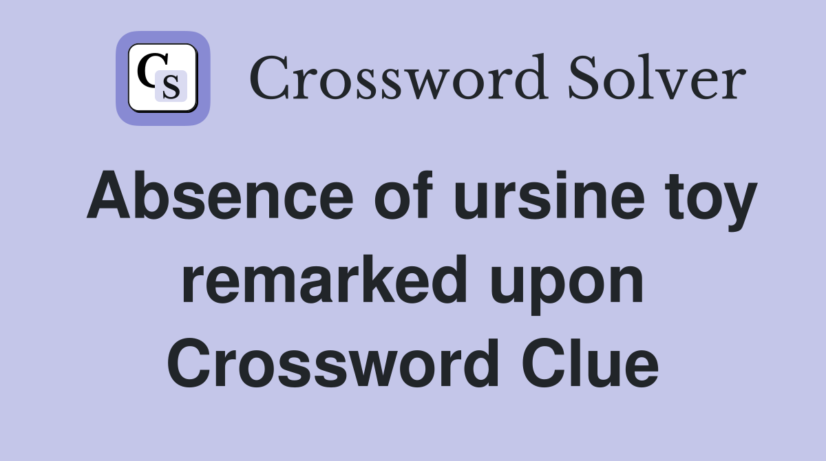 Absence of ursine toy remarked upon Crossword Clue