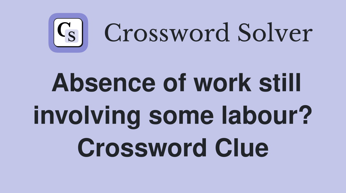 Absence of work still involving some labour? Crossword Clue