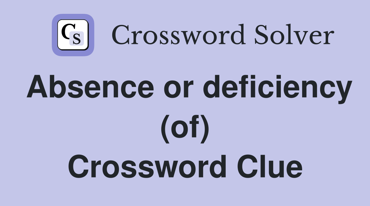 Absence or deficiency (of) Crossword Clue