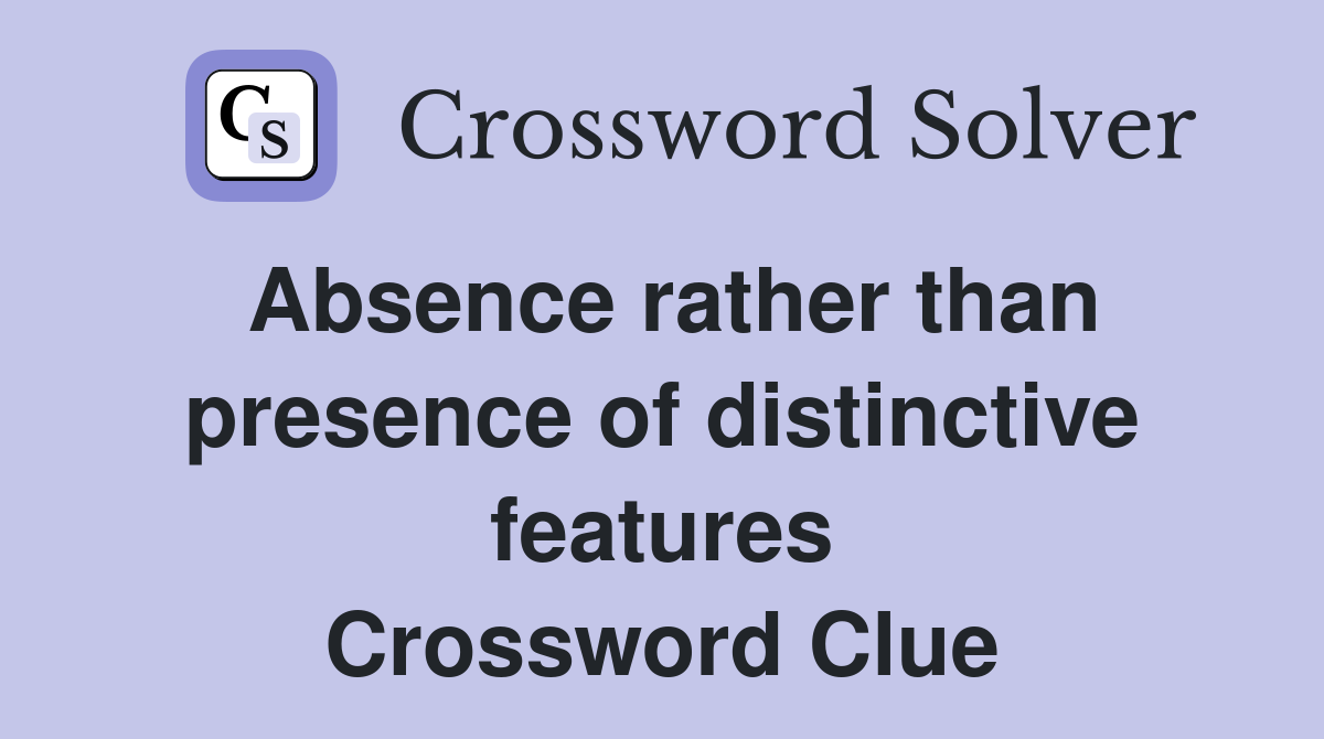 Absence rather than presence of distinctive features Crossword Clue