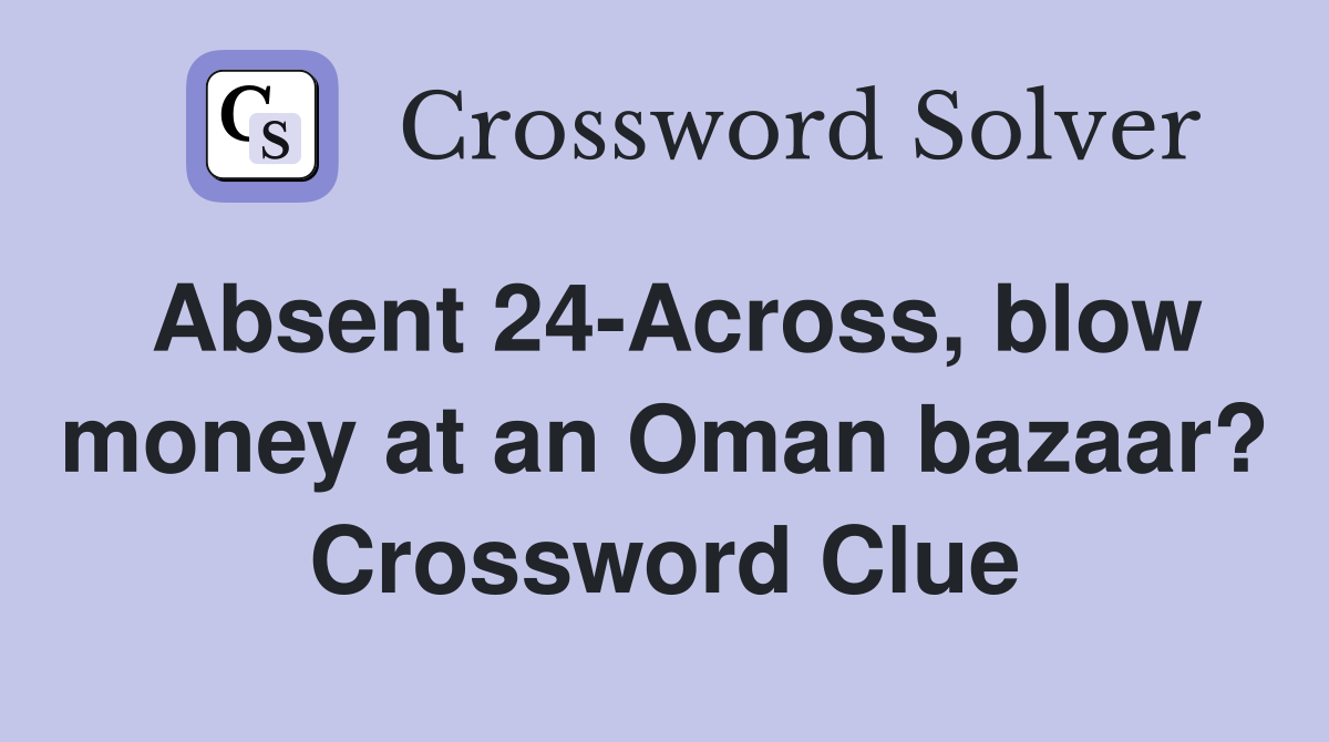 Absent 24-Across, blow money at an Oman bazaar? Crossword Clue