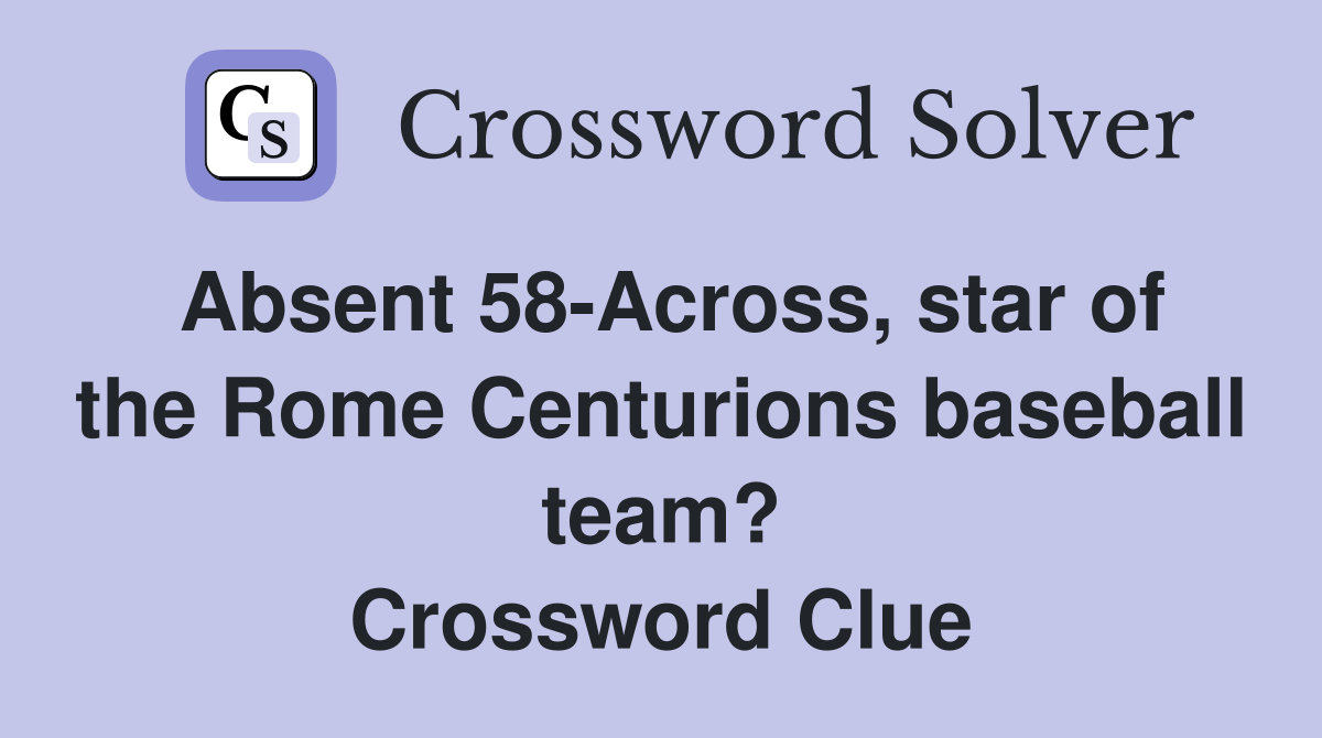 Absent 58-Across, star of the Rome Centurions baseball team? Crossword Clue