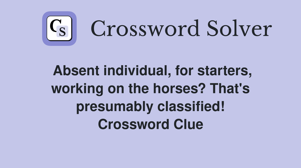 Absent individual, for starters, working on the horses? That's presumably classified! Crossword Clue