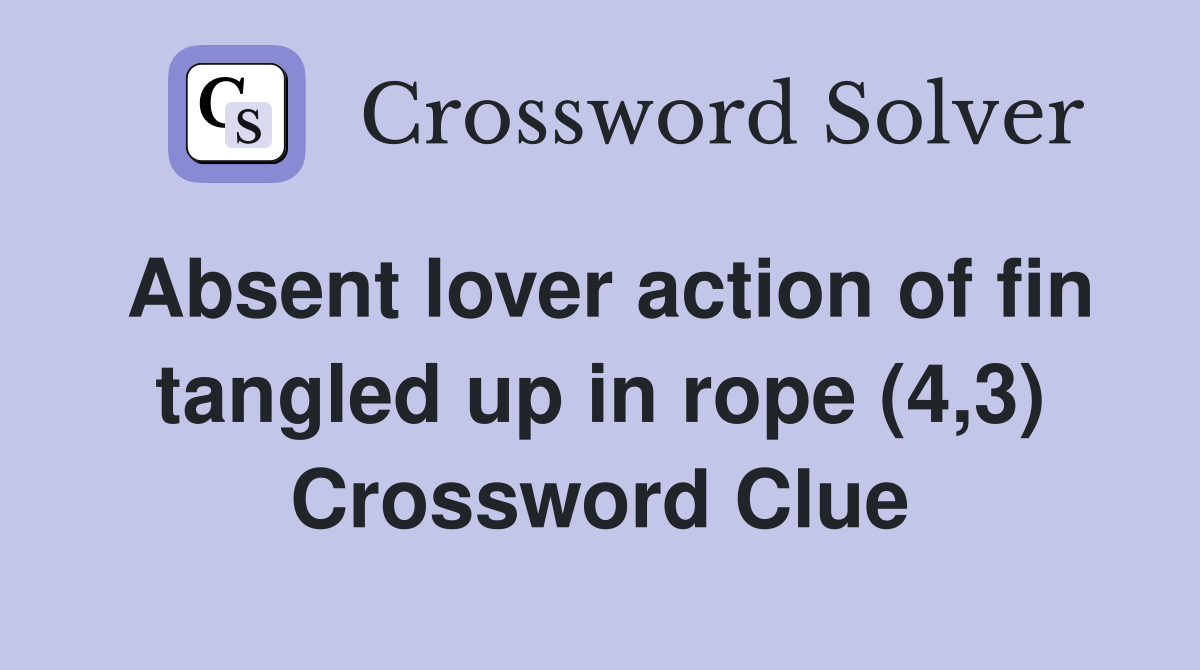 Absent lover action of fin tangled up in rope (4,3) Crossword Clue