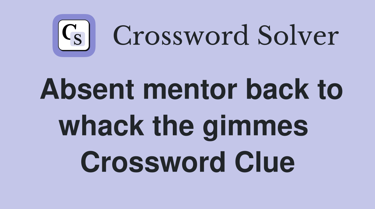 Absent mentor back to whack the gimmes  Crossword Clue