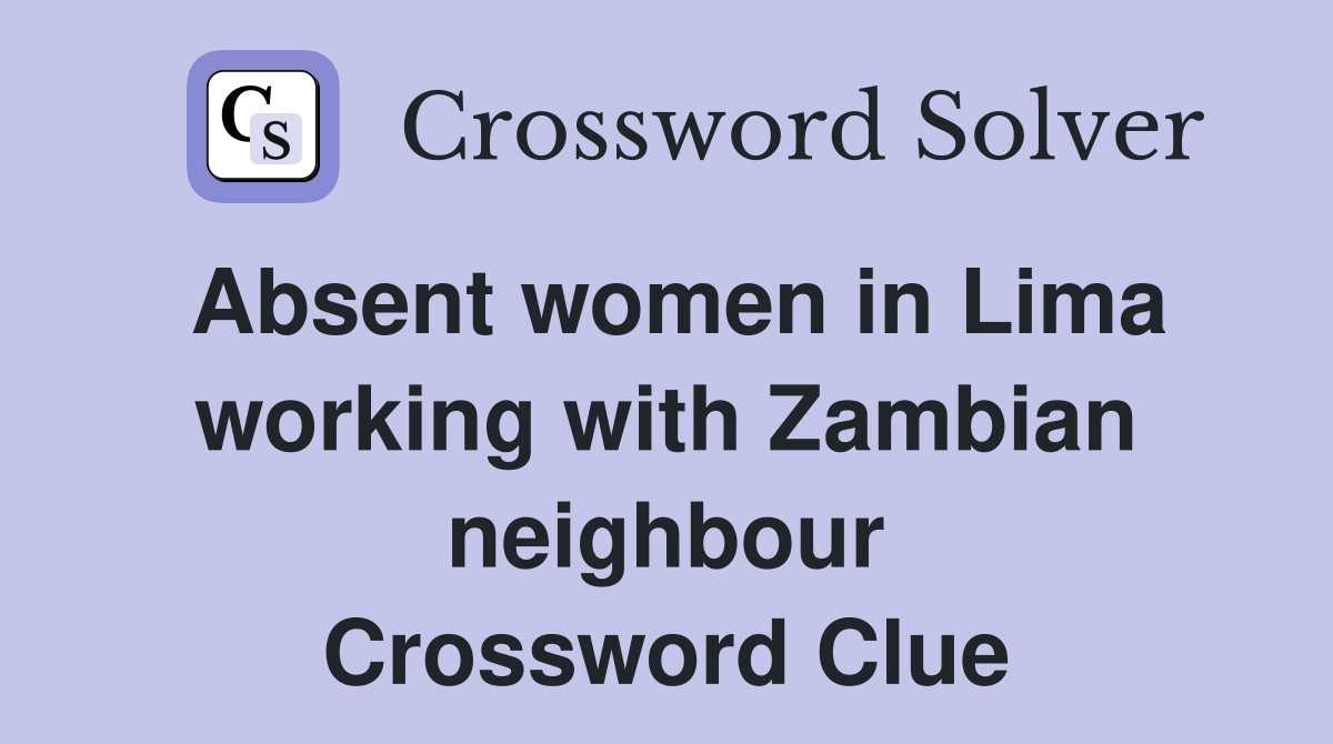 Absent women in Lima working with Zambian neighbour Crossword Clue