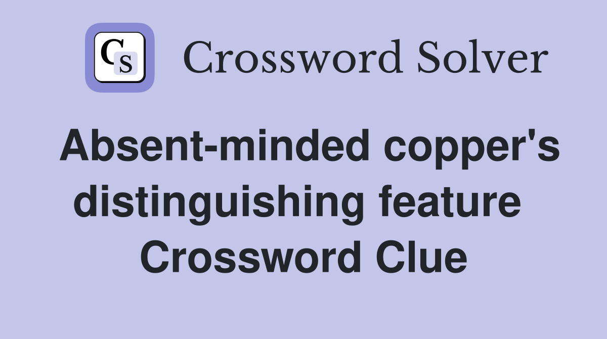 Absent-minded copper's distinguishing feature  Crossword Clue