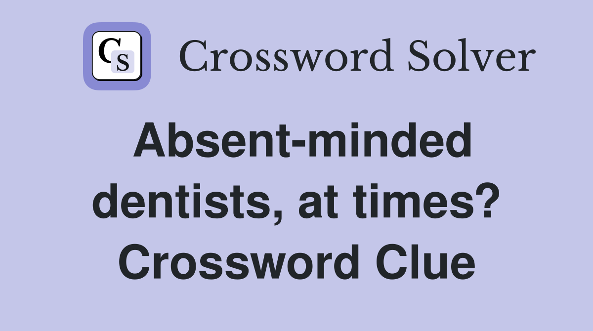 Absent-minded dentists, at times? Crossword Clue