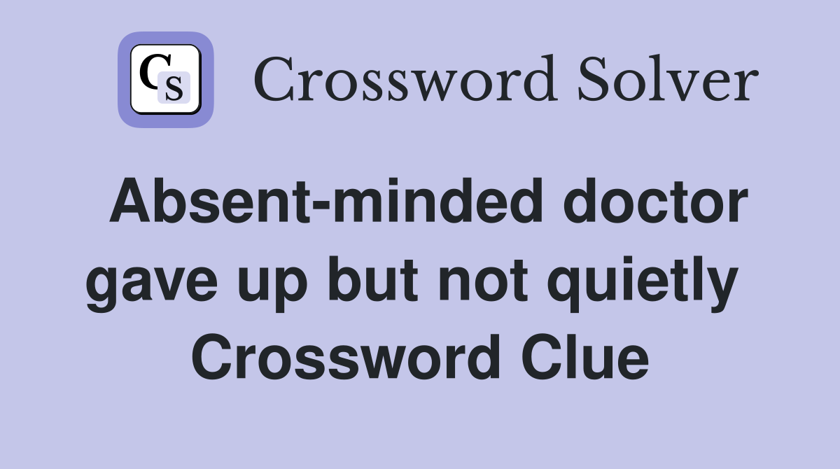Absent-minded doctor gave up but not quietly  Crossword Clue