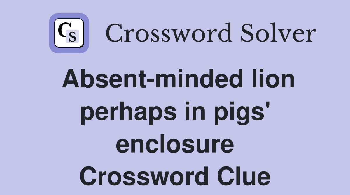 Absent-minded lion perhaps in pigs' enclosure Crossword Clue