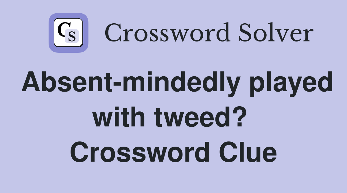 Absent-mindedly played with tweed?  Crossword Clue
