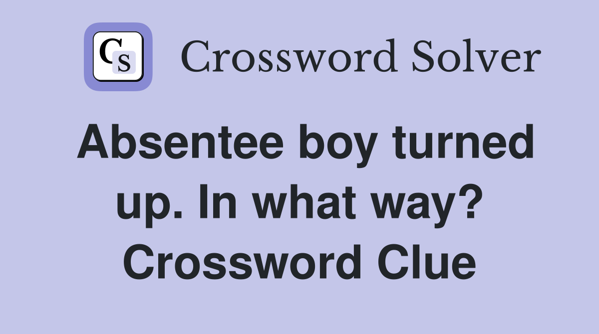 Absentee boy turned up. In what way? Crossword Clue