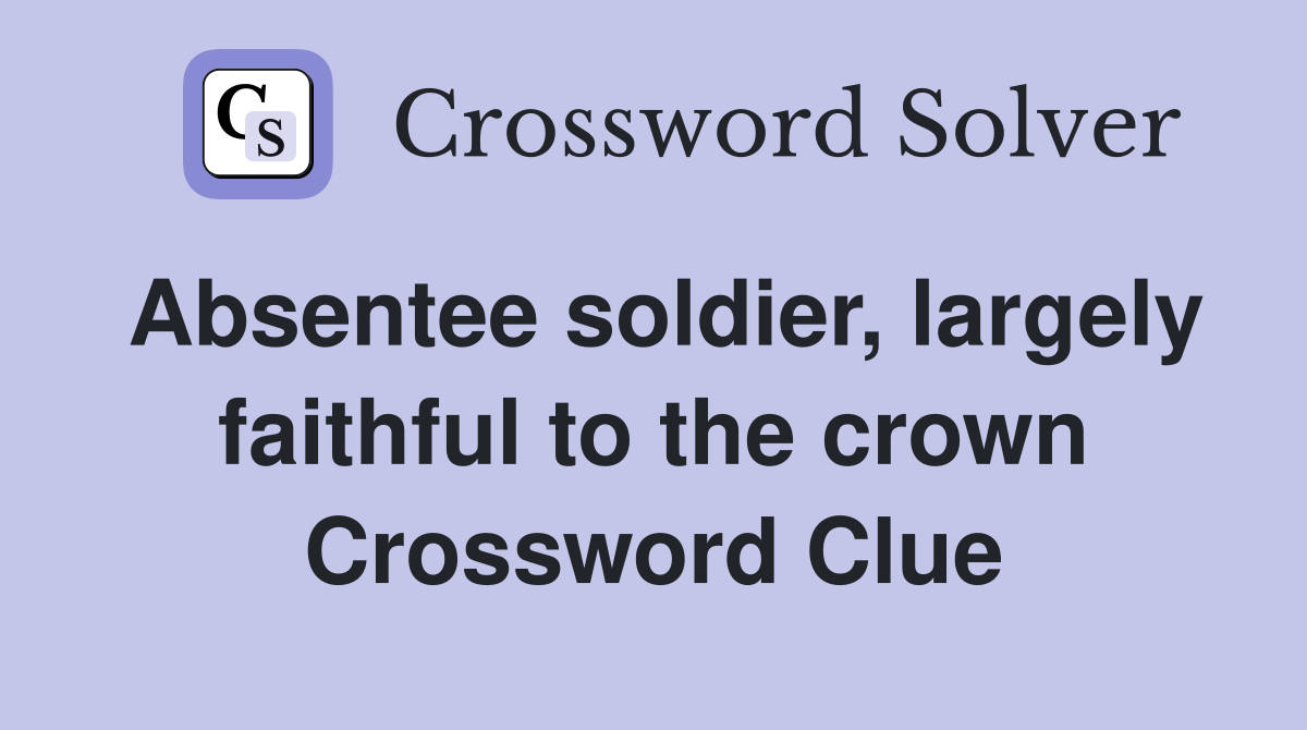 Absentee soldier, largely faithful to the crown Crossword Clue
