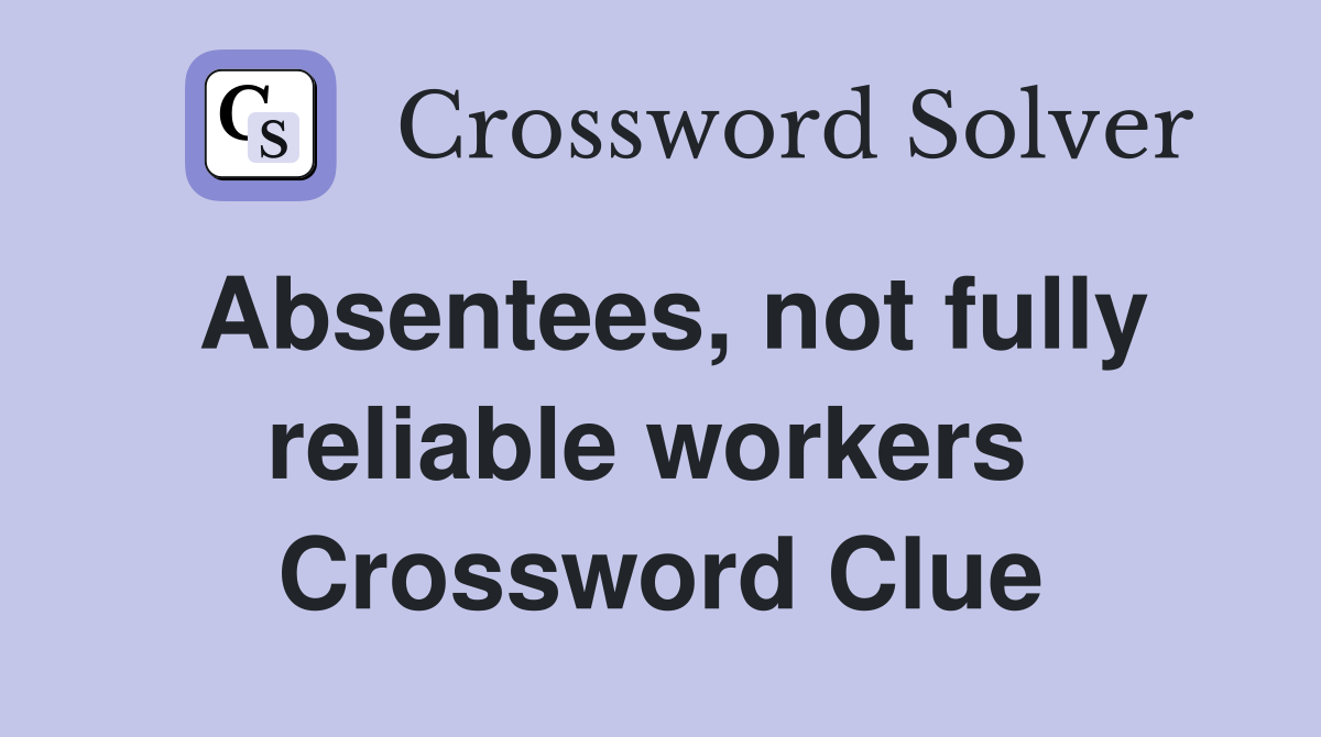 Absentees, not fully reliable workers  Crossword Clue