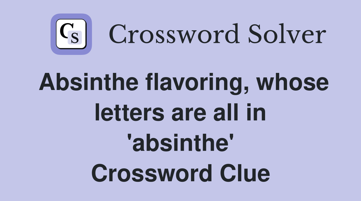 Absinthe flavoring, whose letters are all in 'absinthe' Crossword Clue