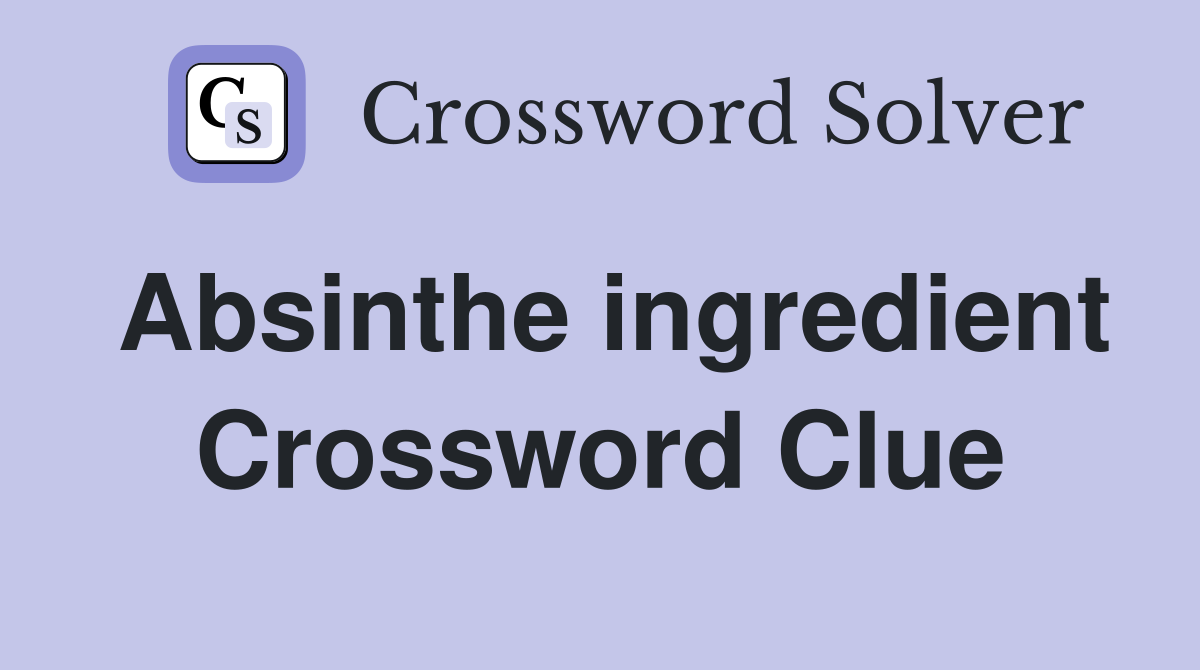 Absinthe ingredient Crossword Clue