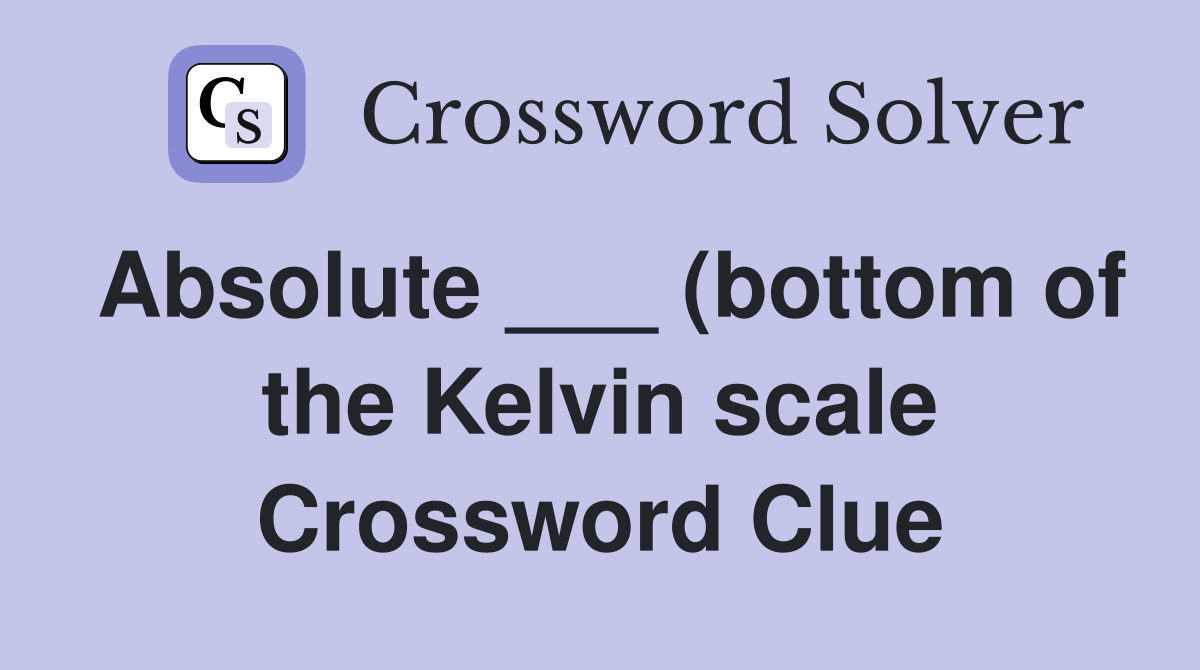 Absolute (bottom of the Kelvin scale) Crossword Clue Answers Absolute (bottom of the Kelvin scale) Crossword Clue Answers