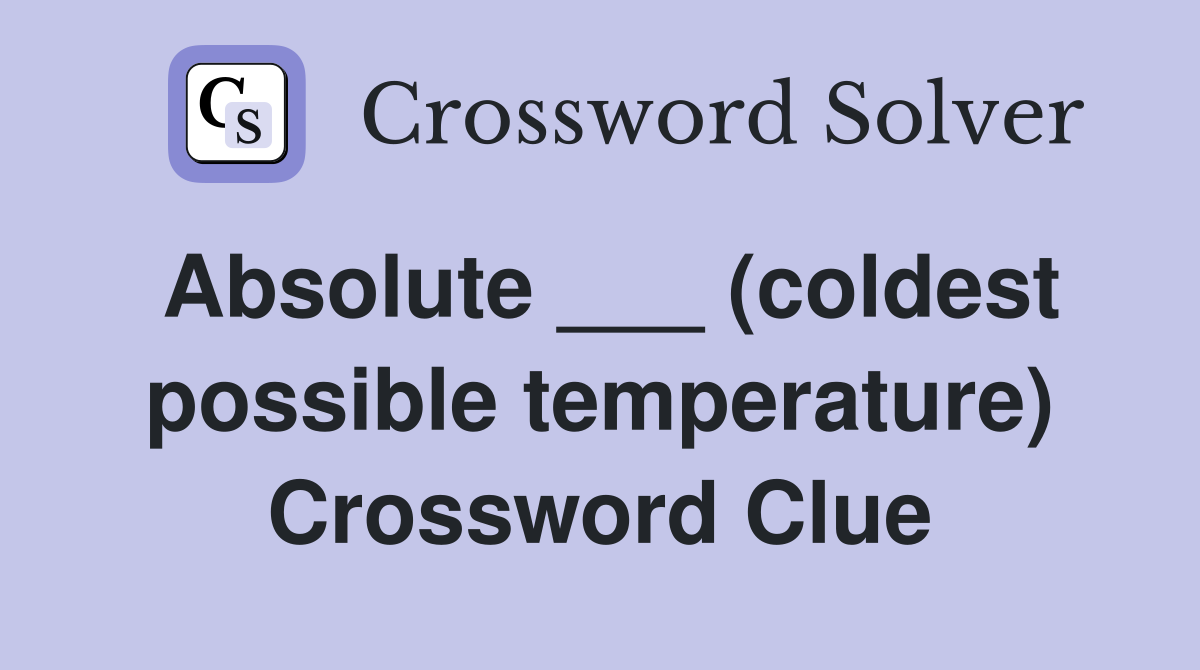 Absolute ___ (coldest possible temperature) Crossword Clue