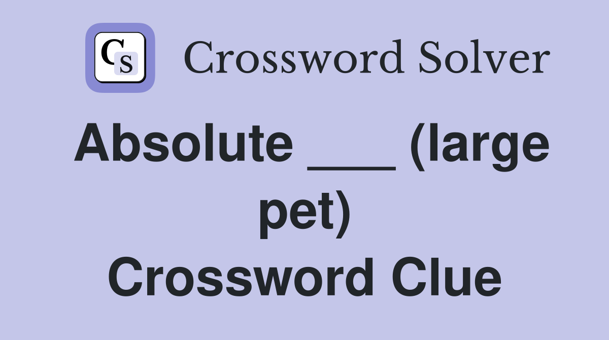 Absolute ___ (large pet) Crossword Clue