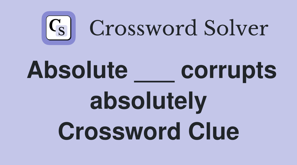 Absolute ___ corrupts absolutely Crossword Clue