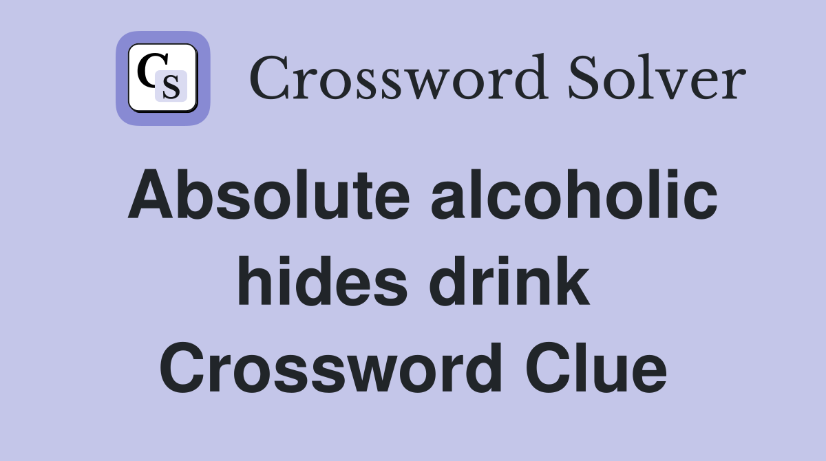 Absolute alcoholic hides drink Crossword Clue