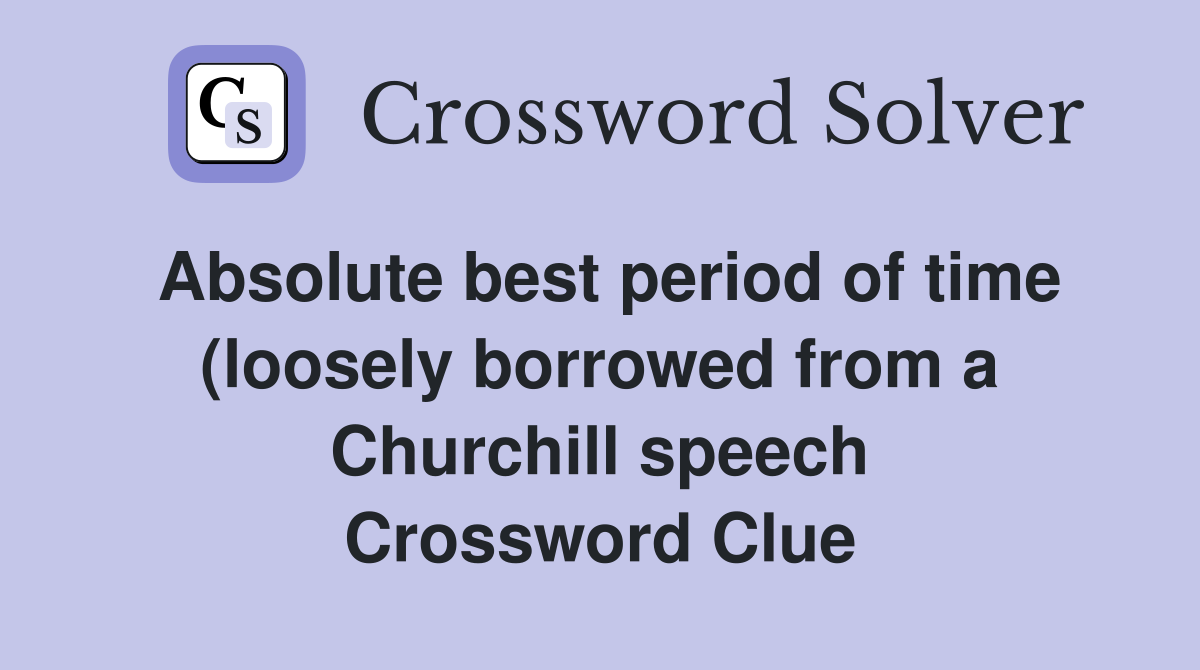Absolute best period of time (loosely borrowed from a Churchill speech Absolute best period of time (loosely borrowed from a Churchill speech