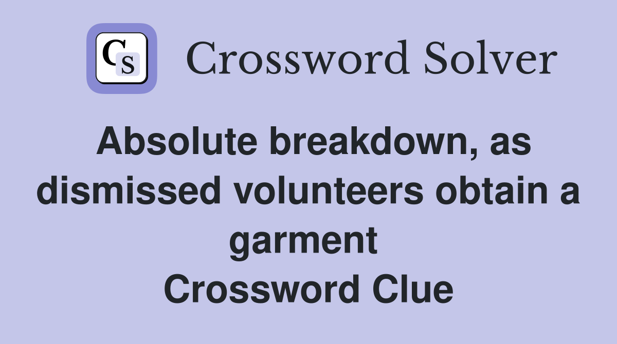 Absolute breakdown, as dismissed volunteers obtain a garment  Crossword Clue