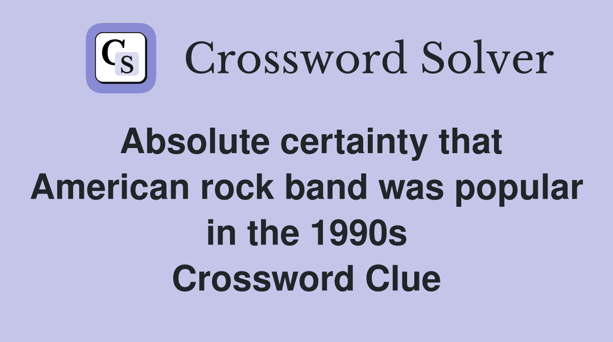 Absolute certainty that American rock band was popular in the 1990s Crossword Clue