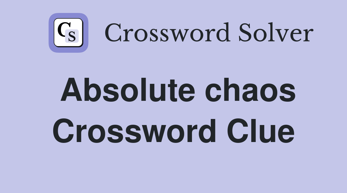 Absolute chaos Crossword Clue