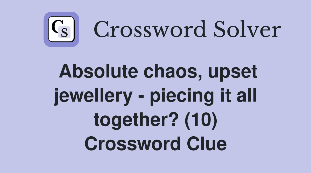Absolute chaos, upset jewellery - piecing it all together? (10) Crossword Clue