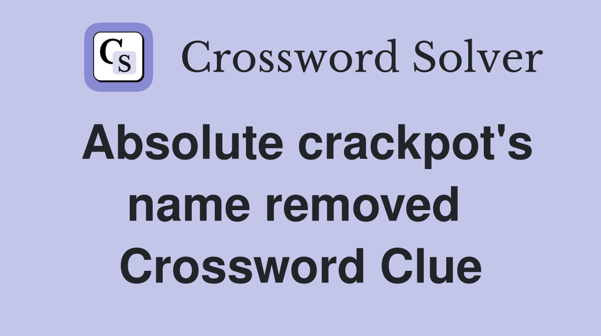 Absolute crackpot's name removed  Crossword Clue