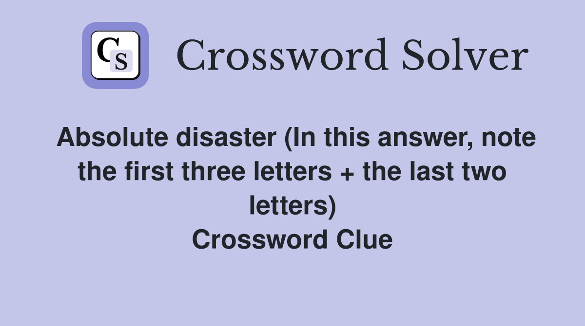 Absolute disaster (In this answer, note the first three letters + the last two letters) Crossword Clue