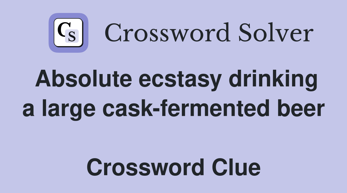 Absolute ecstasy drinking a large cask-fermented beer  Crossword Clue