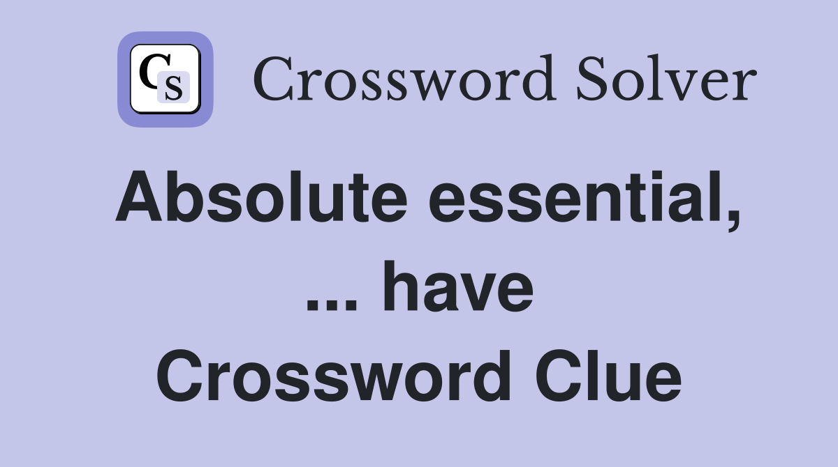 Absolute essential, ... have Crossword Clue