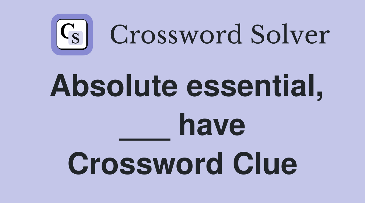 Absolute essential, ___ have Crossword Clue
