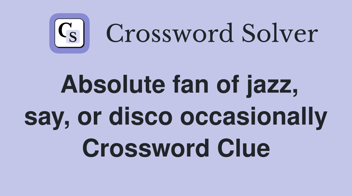 Absolute fan of jazz, say, or disco occasionally Crossword Clue