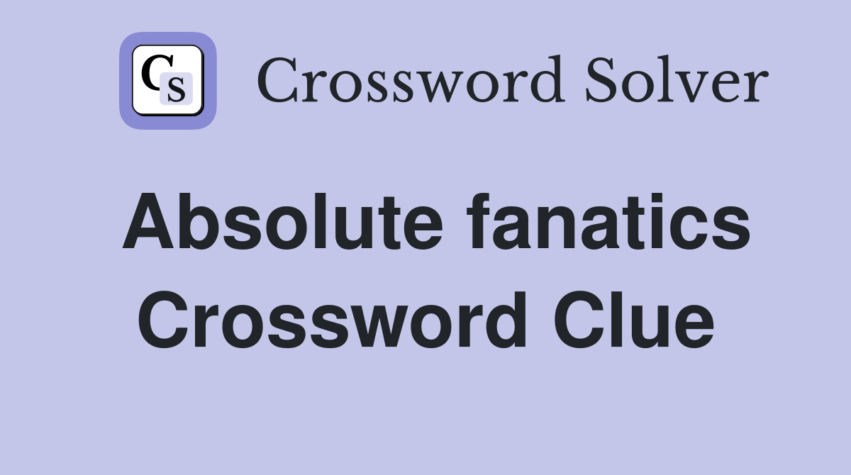 Absolute fanatics Crossword Clue