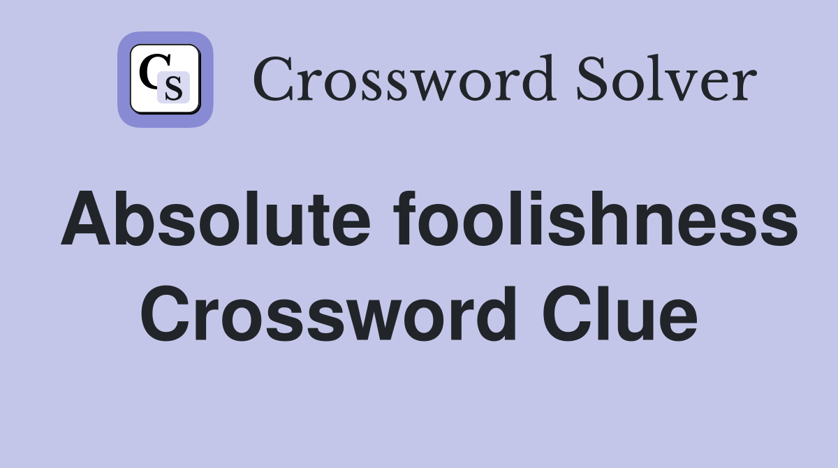 Absolute foolishness Crossword Clue
