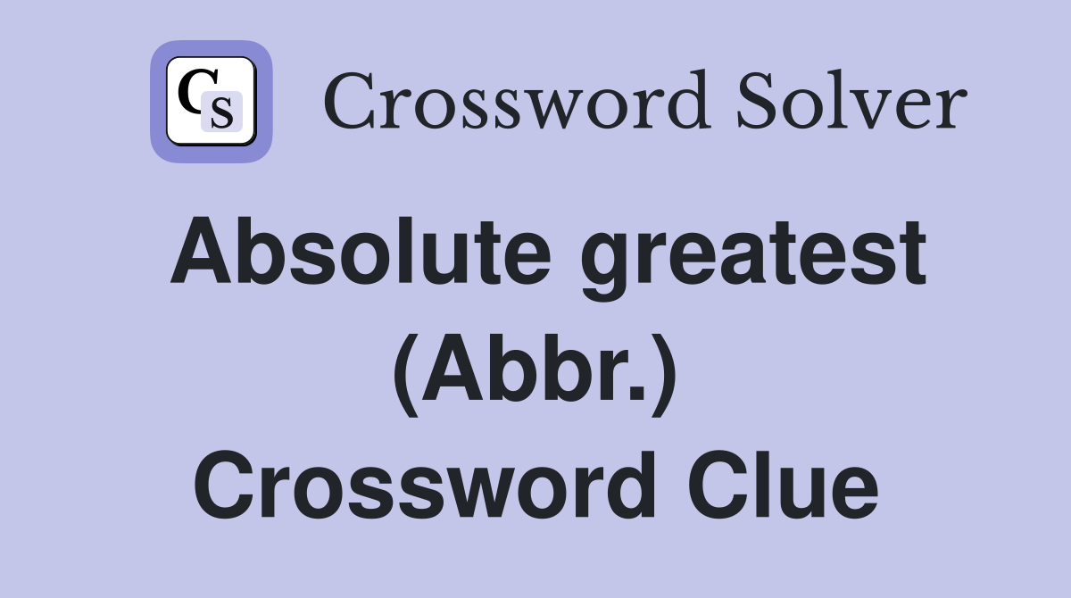 Absolute greatest (Abbr.) Crossword Clue