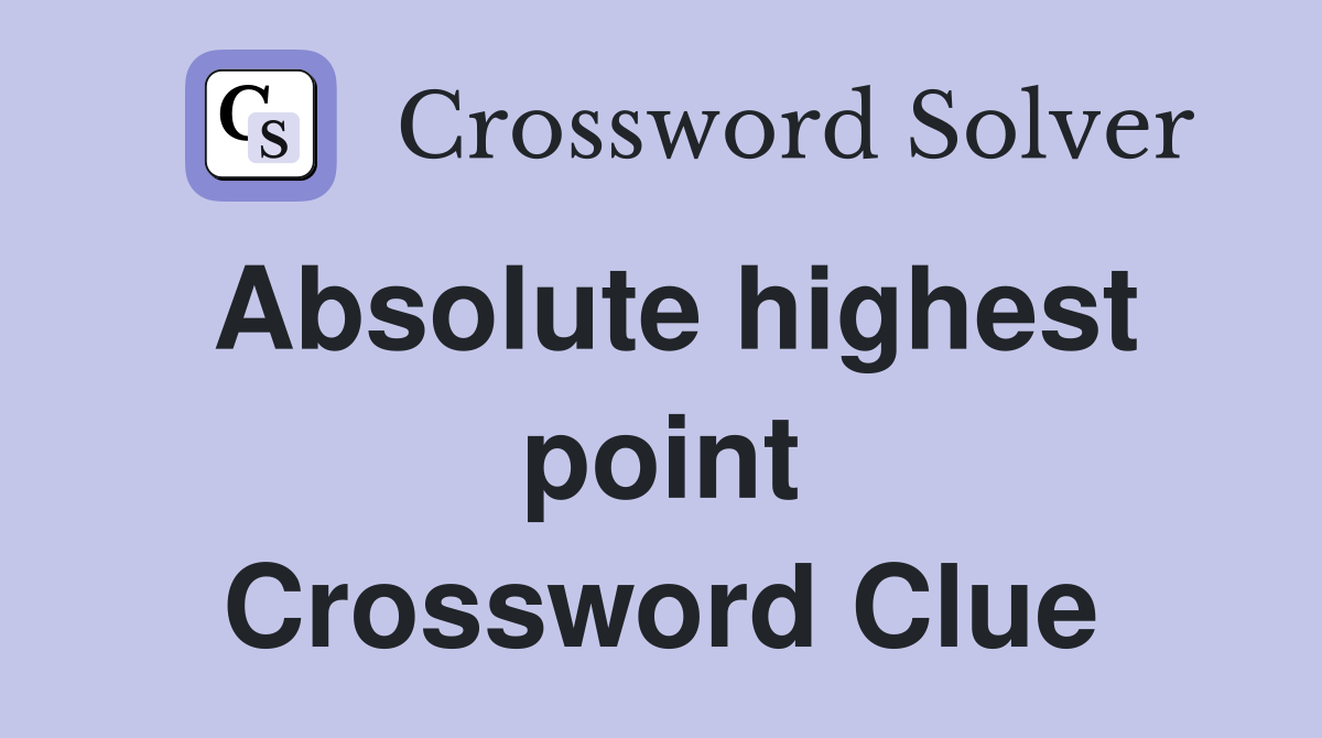 Absolute highest point Crossword Clue