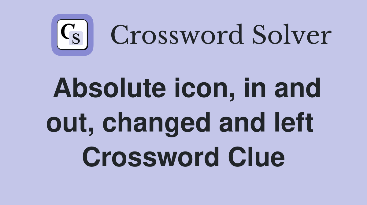 Absolute icon, in and out, changed and left  Crossword Clue