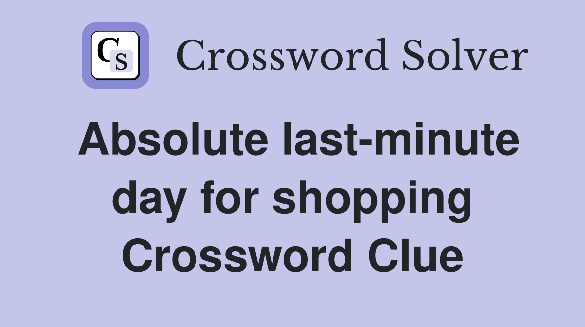 Absolute last-minute day for shopping Crossword Clue