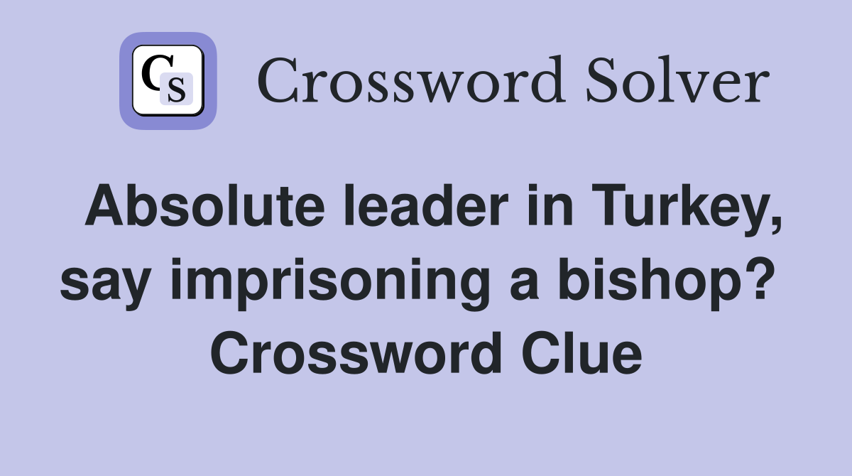Absolute leader in Turkey, say imprisoning a bishop?  Crossword Clue