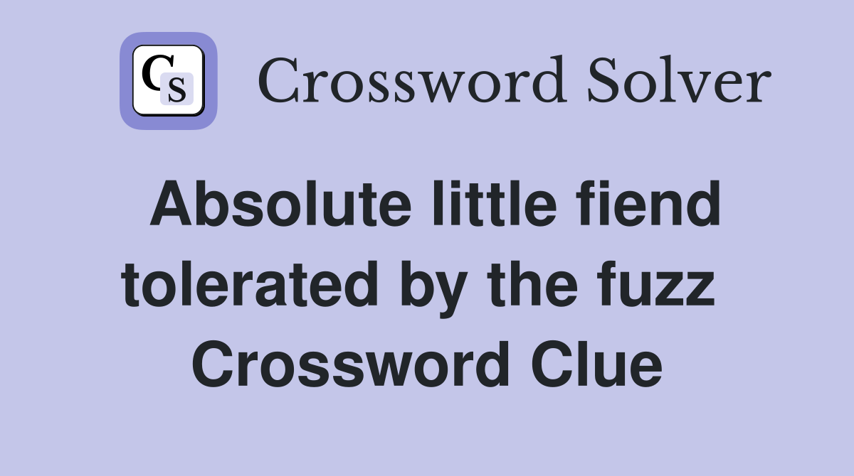 Absolute little fiend tolerated by the fuzz  Crossword Clue