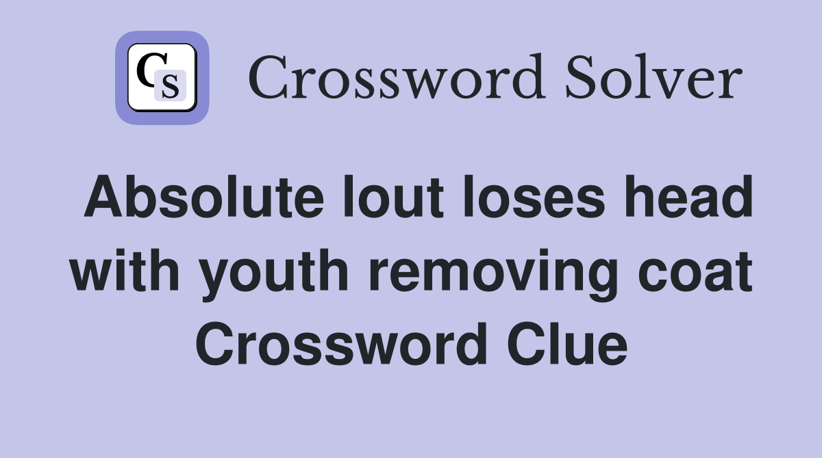 Absolute lout loses head with youth removing coat Crossword Clue