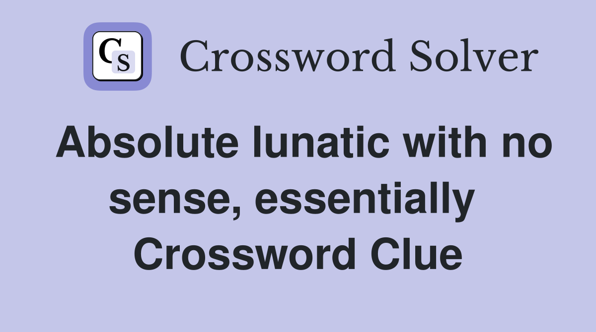 Absolute lunatic with no sense, essentially  Crossword Clue