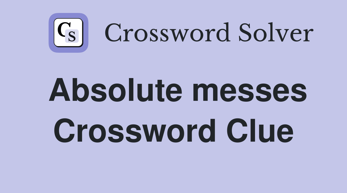 Absolute messes Crossword Clue