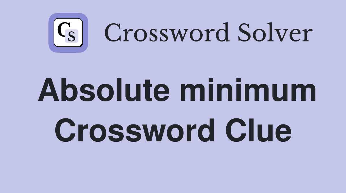 Absolute minimum Crossword Clue