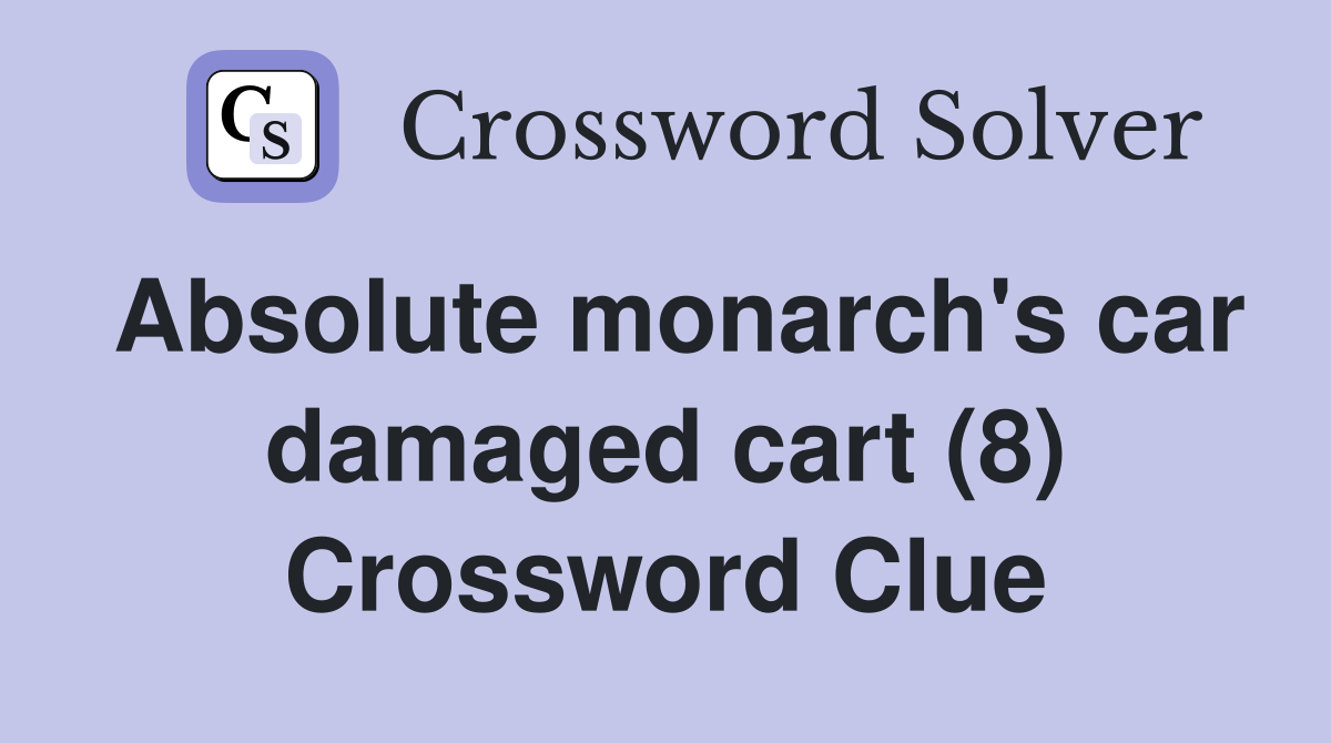 Absolute monarch's car damaged cart (8) Crossword Clue
