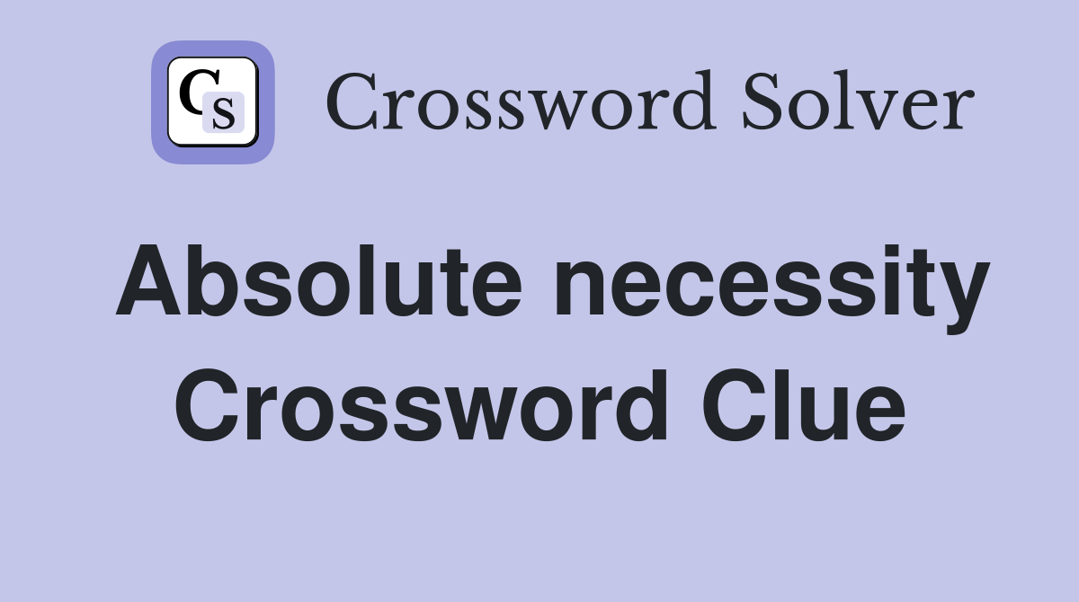 Absolute necessity Crossword Clue